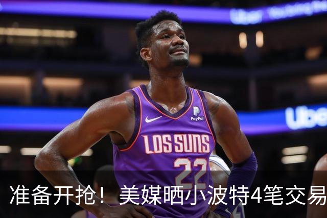 准备开抢！美媒晒小波特4笔交易方案：湖人3换1拿下火箭旧将